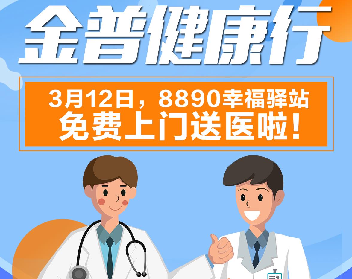 金普健康行|3月12日，8890幸福驛站免費(fèi)上門送醫(yī)啦！