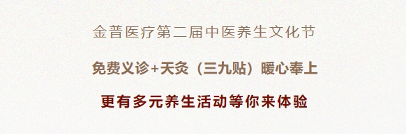 金普醫(yī)療第二屆中醫(yī)養(yǎng)生文化節(jié)：免費義診+天灸（三九貼）暖心奉上！更有多元養(yǎng)生活動等你來體驗！