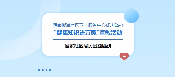 湖南街道社區(qū)衛(wèi)生服務中心成功舉辦“健康知識進萬家”宣教活動，愛家社區(qū)居民受益匪淺！
