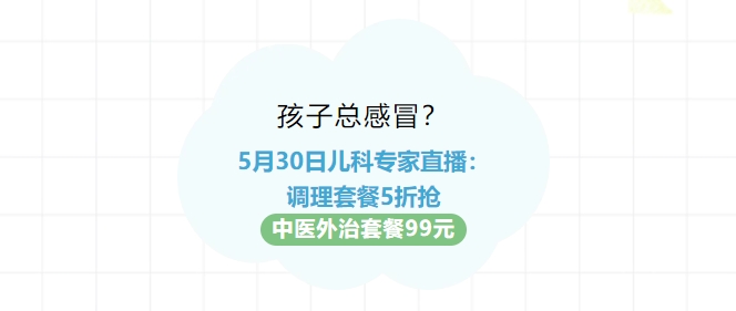 孩子總感冒？5月30日兒科專家直播：調理套餐5折搶！中醫(yī)外治套餐99元！