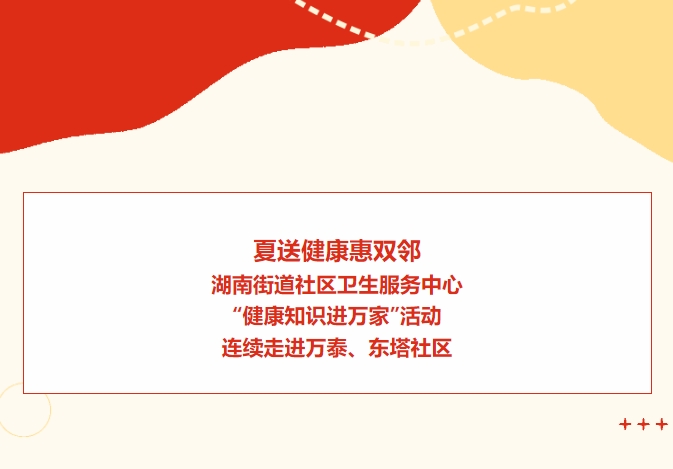 夏送健康惠雙鄰：湖南街道社區(qū)衛(wèi)生服務(wù)中心“健康知識(shí)進(jìn)萬(wàn)家”活動(dòng)連續(xù)走進(jìn)萬(wàn)泰、東塔社區(qū)