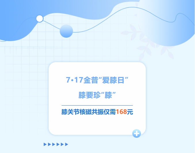 7·17金普“愛膝日”！膝要珍“膝”，膝關(guān)節(jié)核磁共振僅需168元！