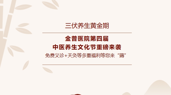 【三伏養(yǎng)生黃金期】金普醫(yī)院第四屆中醫(yī)養(yǎng)生文化節(jié)重磅來襲，免費義診+天灸等多重福利等您來“薅”！